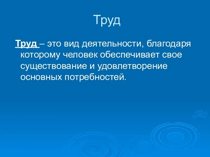 Труд Труд – это вид деятельности, благодаря которому человек обеспечивает свое существование и удовлетворение основных потребностей.