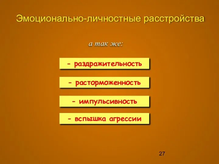 Эмоционально-личностные расстройства а так же: - расторможенность - импульсивность - раздражительность - вспышка агрессии