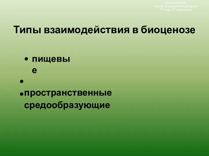 Типы взаимодействия в биоценозе Экологический научно-образовательный центр ТГУ им. Г.Р. Державина пищевые пространственные средообразующие