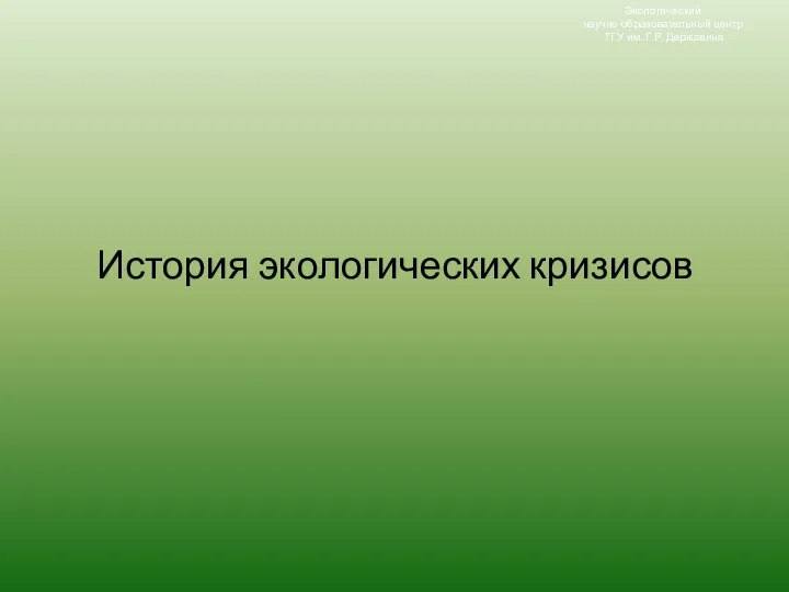 История экологических кризисов Экологический научно-образовательный центр ТГУ им. Г.Р. Державина