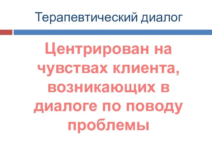 Терапевтический диалог Центрирован на чувствах клиента, возникающих в диалоге по поводу проблемы