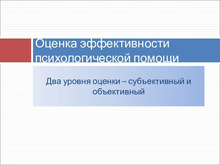 Два уровня оценки – субъективный и объективный Оценка эффективности психологической помощи