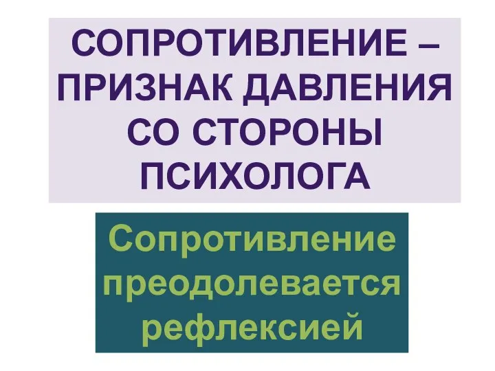 СОПРОТИВЛЕНИЕ – ПРИЗНАК ДАВЛЕНИЯ СО СТОРОНЫ ПСИХОЛОГА Сопротивление преодолевается рефлексией