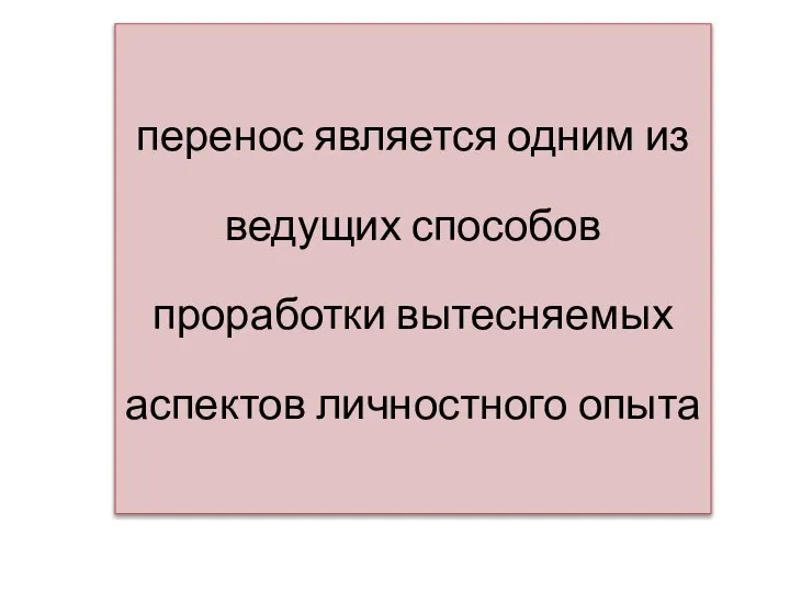 перенос является одним из ведущих способов проработки вытесняемых аспектов личностного опыта