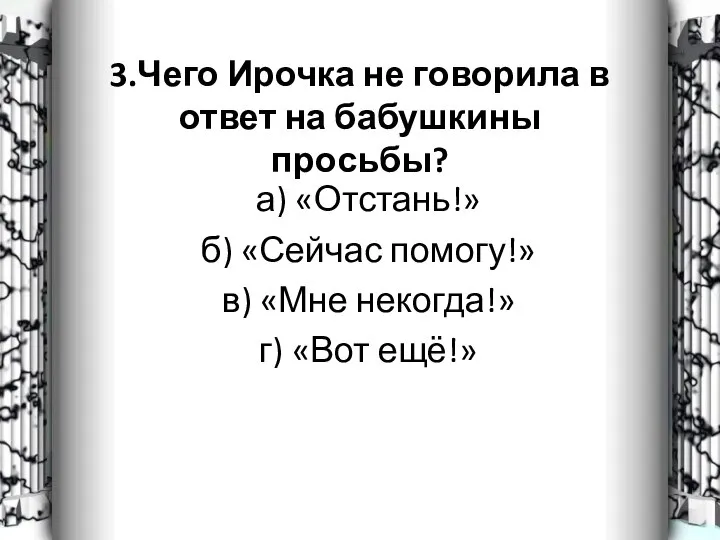 3.Чего Ирочка не говорила в ответ на бабушкины просьбы? а) «Отстань!»