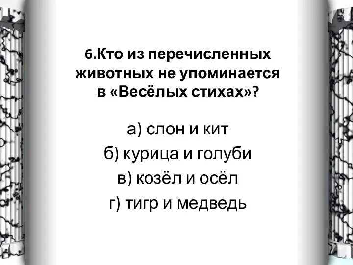 6.Кто из перечисленных животных не упоминается в «Весёлых стихах»? а) слон