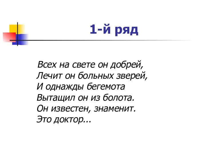 1-й ряд Всех на свете он добрей, Лечит он больных зверей,