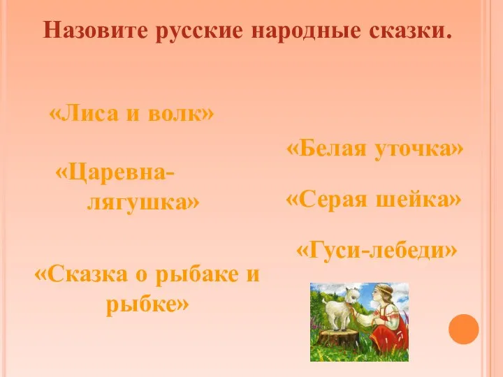 «Лиса и волк» «Серая шейка» «Гуси-лебеди» «Царевна- лягушка» Назовите русские народные