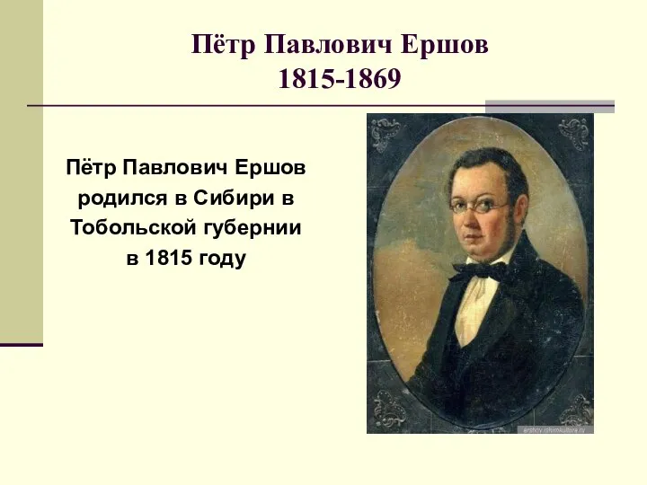 Пётр Павлович Ершов 1815-1869 Пётр Павлович Ершов родился в Сибири в Тобольской губернии в 1815 году