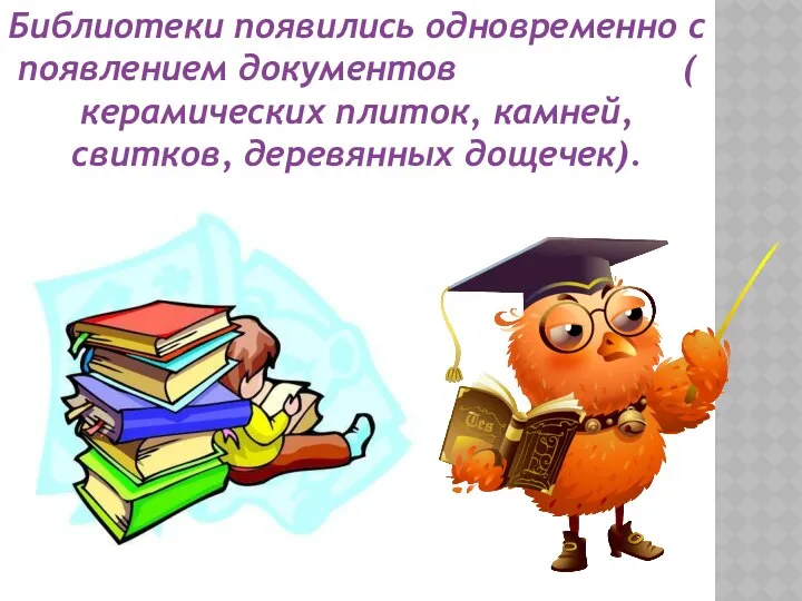 Библиотеки появились одновременно с появлением документов ( керамических плиток, камней, свитков, деревянных дощечек).