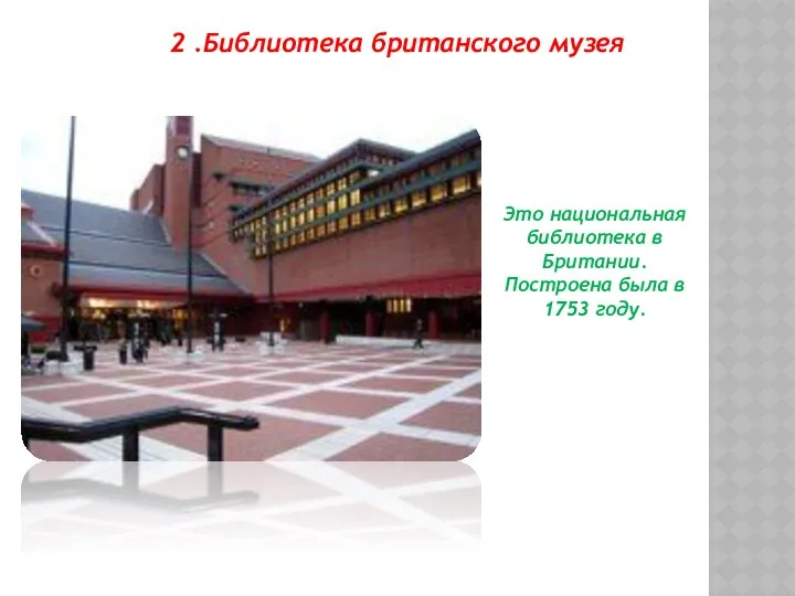 2 .Библиотека британского музея Это национальная библиотека в Британии. Построена была в 1753 году.