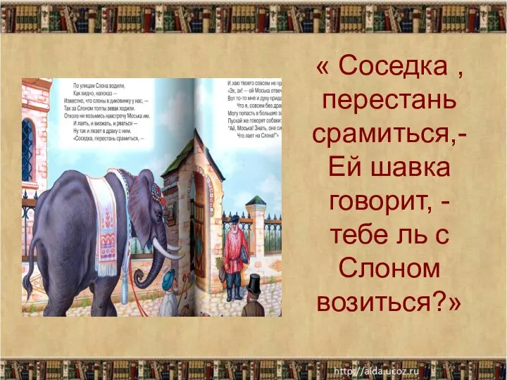 « Соседка , перестань срамиться,- Ей шавка говорит, - тебе ль с Слоном возиться?»