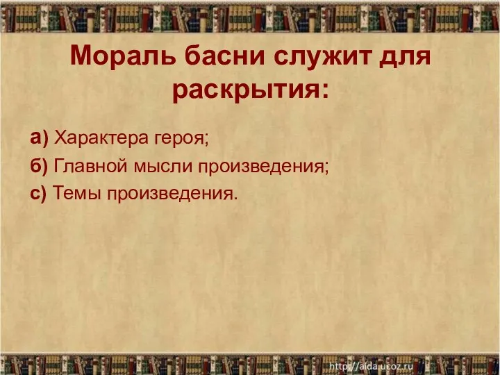 Мораль басни служит для раскрытия: а) Характера героя; б) Главной мысли произведения; с) Темы произведения.