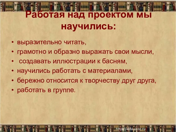 Работая над проектом мы научились: выразительно читать, грамотно и образно выражать