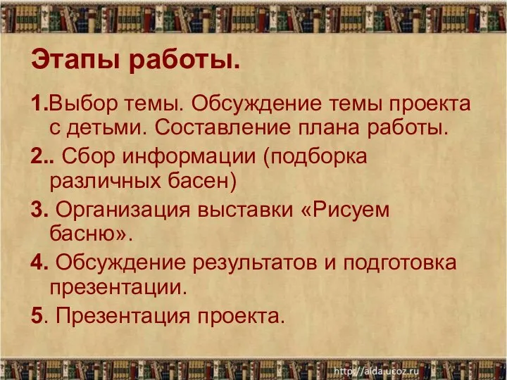 Этапы работы. 1.Выбор темы. Обсуждение темы проекта с детьми. Составление плана