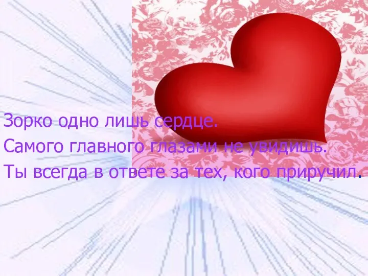 Зорко одно лишь сердце. Самого главного глазами не увидишь. Ты всегда