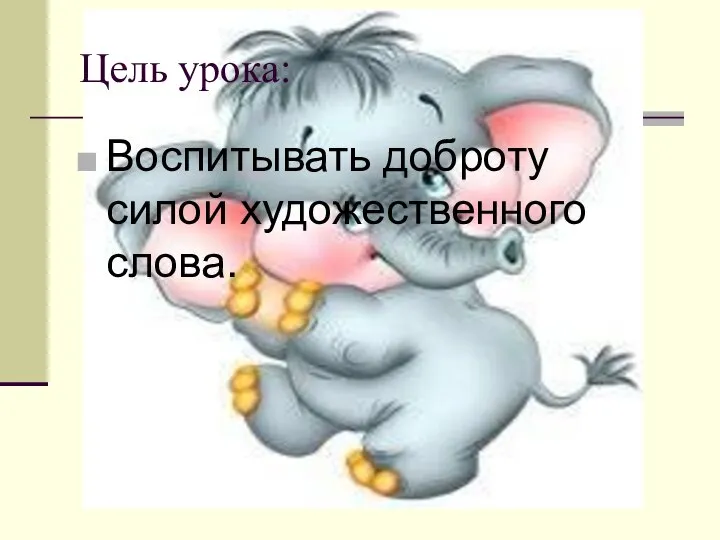 Цель урока: Воспитывать доброту силой художественного слова.