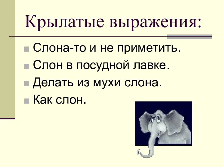 Крылатые выражения: Слона-то и не приметить. Слон в посудной лавке. Делать из мухи слона. Как слон.