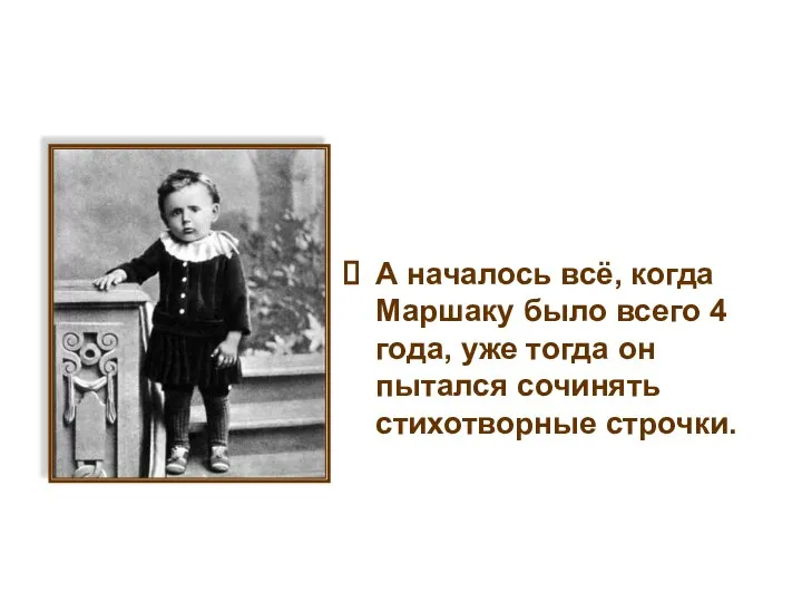 А началось всё, когда Маршаку было всего 4 года, уже тогда он пытался сочинять стихотворные строчки.