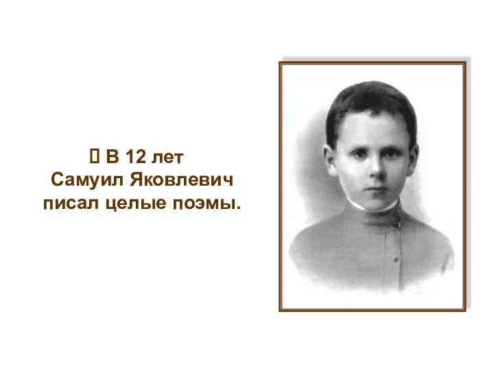 В 12 лет Самуил Яковлевич писал целые поэмы.