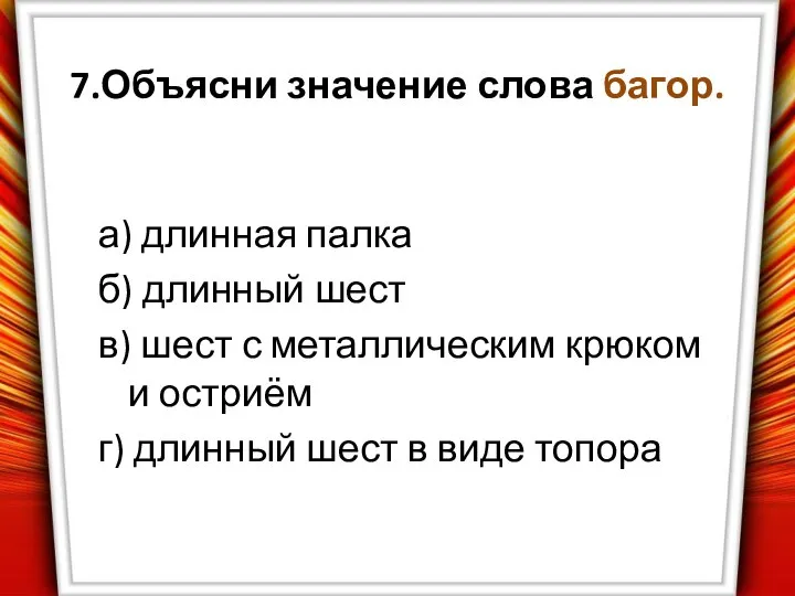 7.Объясни значение слова багор. а) длинная палка б) длинный шест в)