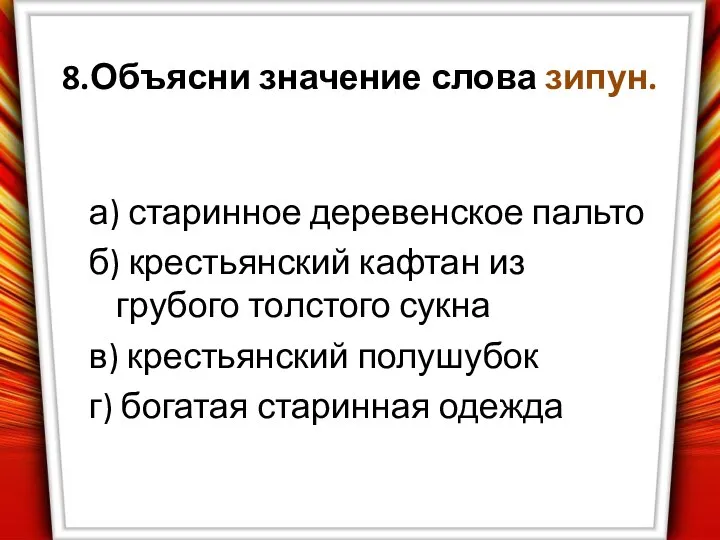 8.Объясни значение слова зипун. а) старинное деревенское пальто б) крестьянский кафтан