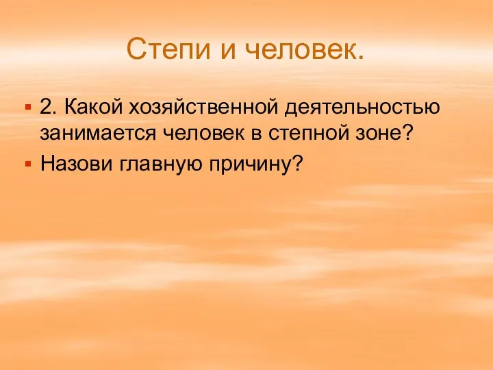 Степи и человек. 2. Какой хозяйственной деятельностью занимается человек в степной зоне? Назови главную причину?