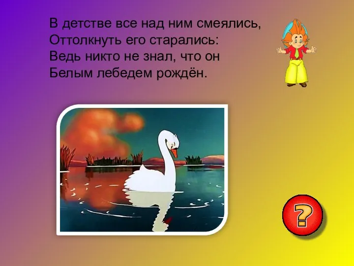 В детстве все над ним смеялись, Оттолкнуть его старались: Ведь никто