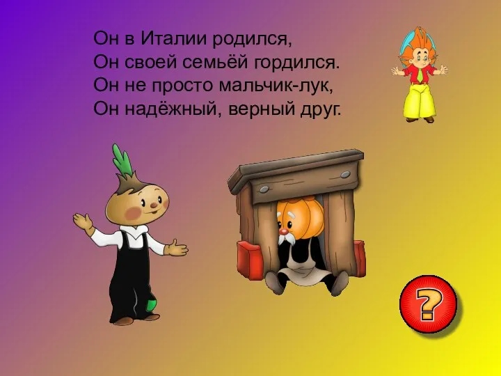 Он в Италии родился, Он своей семьёй гордился. Он не просто мальчик-лук, Он надёжный, верный друг.