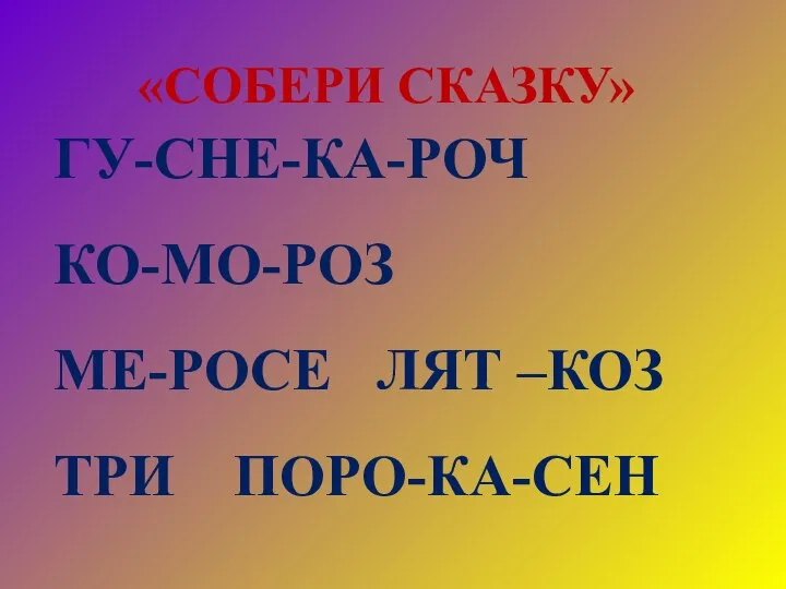 ГУ-СНЕ-КА-РОЧ КО-МО-РОЗ МЕ-РОСЕ ЛЯТ –КОЗ ТРИ ПОРО-КА-СЕН «СОБЕРИ СКАЗКУ»