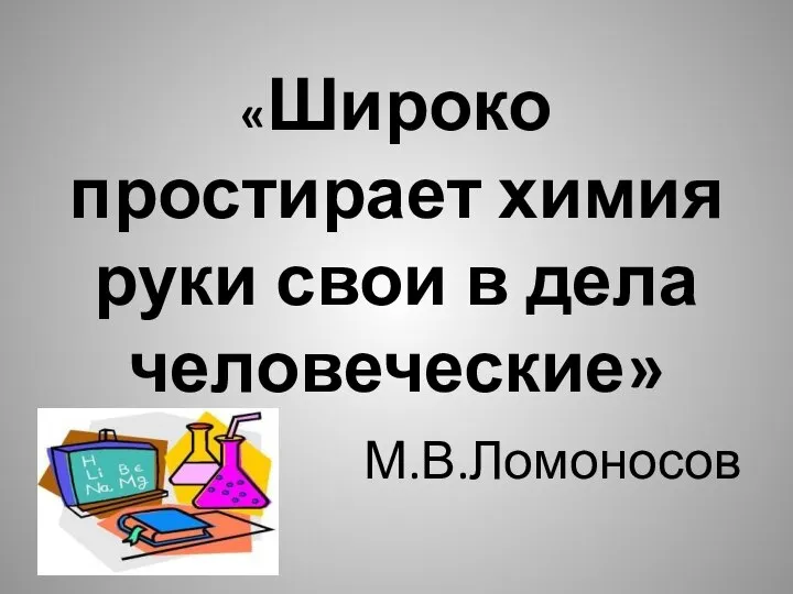 «Широко простирает химия руки свои в дела человеческие» М.В.Ломоносов