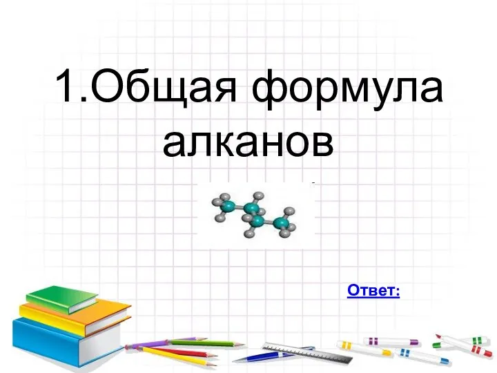 1.Общая формула алканов Ответ: