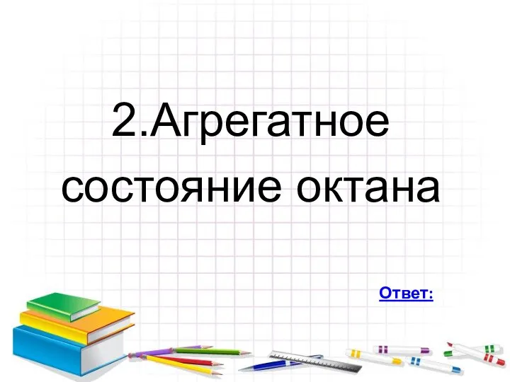 2.Агрегатное состояние октана Ответ: