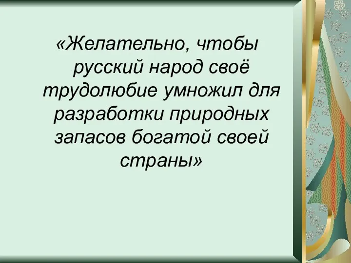 «Желательно, чтобы русский народ своё трудолюбие умножил для разработки природных запасов богатой своей страны»