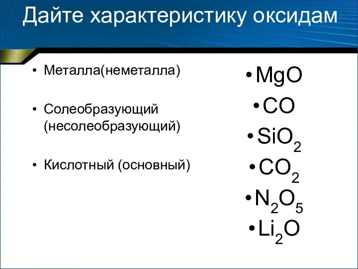 Дайте характеристику оксидам Металла(неметалла) Солеобразующий (несолеобразующий) Кислотный (основный) MgO CO SiO2 CO2 N2O5 Li2O