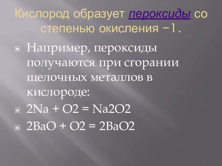 Кислород образует пероксиды со степенью окисления −1. Например, пероксиды получаются при