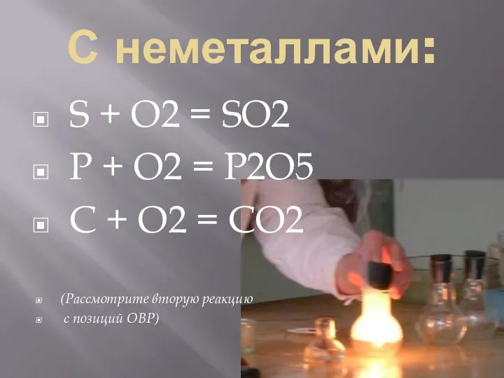 С неметаллами: S + O2 = SO2 P + O2 =