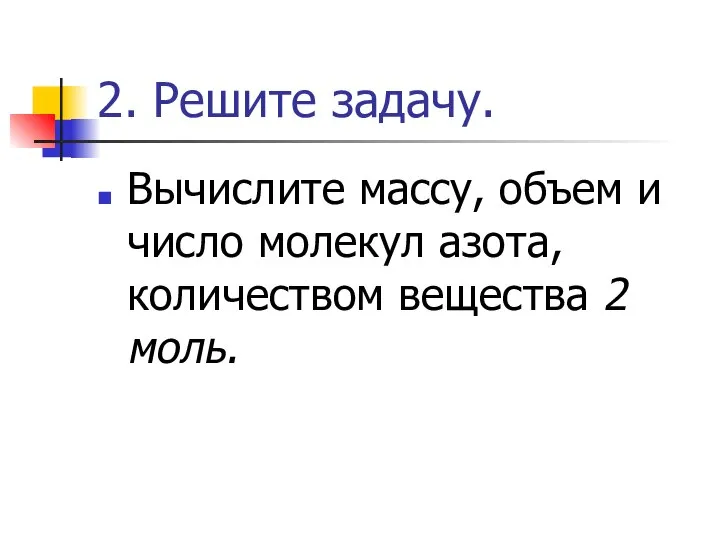 2. Решите задачу. Вычислите массу, объем и число молекул азота, количеством вещества 2 моль.