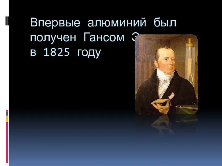 Впервые алюминий был получен Гансом Эрстедом в 1825 году