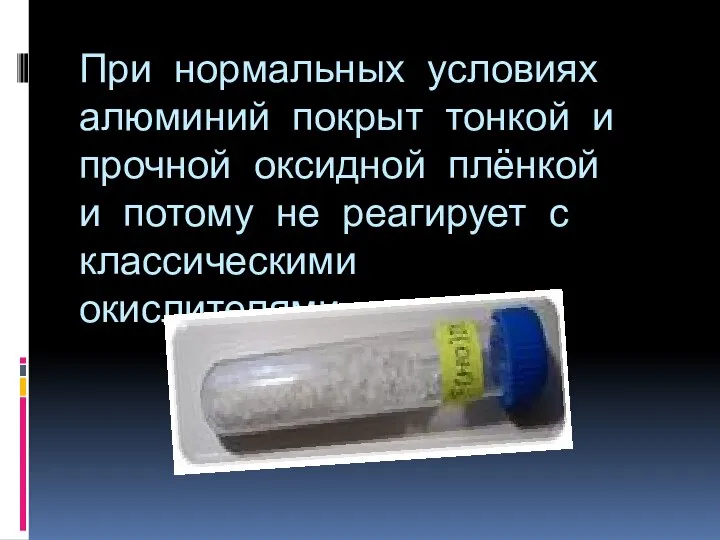 При нормальных условиях алюминий покрыт тонкой и прочной оксидной плёнкой и