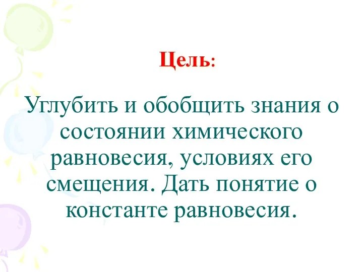 Углубить и обобщить знания о состоянии химического равновесия, условиях его смещения.