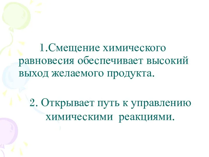 1.Смещение химического равновесия обеспечивает высокий выход желаемого продукта. 2. Открывает путь к управлению химическими реакциями.