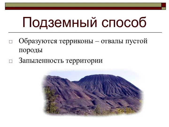 Подземный способ Образуются терриконы – отвалы пустой породы Запыленность территории