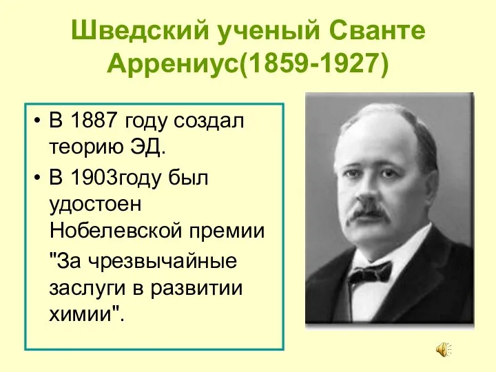 Шведский ученый Сванте Аррениус(1859-1927) В 1887 году создал теорию ЭД. В