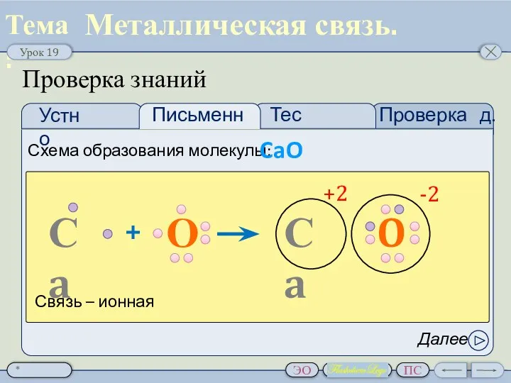 Проверка д.з. Тест Проверка знаний Схема образования молекулы: CaO Далее Металлическая связь.