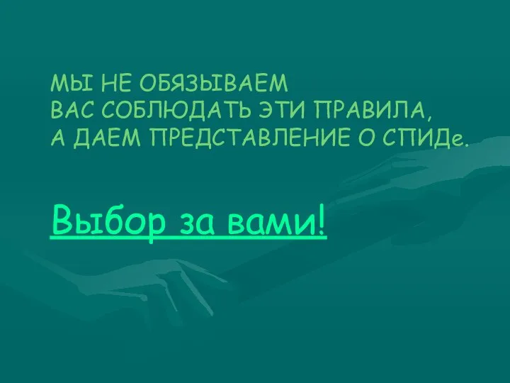 МЫ НЕ ОБЯЗЫВАЕМ ВАС СОБЛЮДАТЬ ЭТИ ПРАВИЛА, А ДАЕМ ПРЕДСТАВЛЕНИЕ О СПИДе. Выбор за вами!