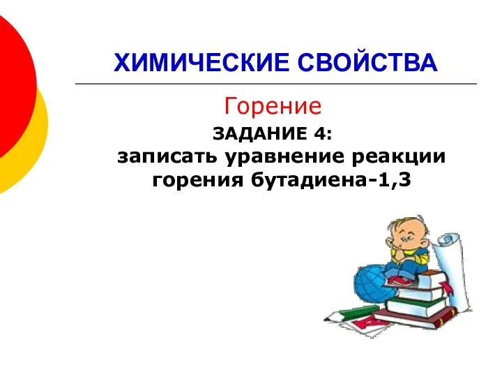 ХИМИЧЕСКИЕ СВОЙСТВА Горение ЗАДАНИЕ 4: записать уравнение реакции горения бутадиена-1,3