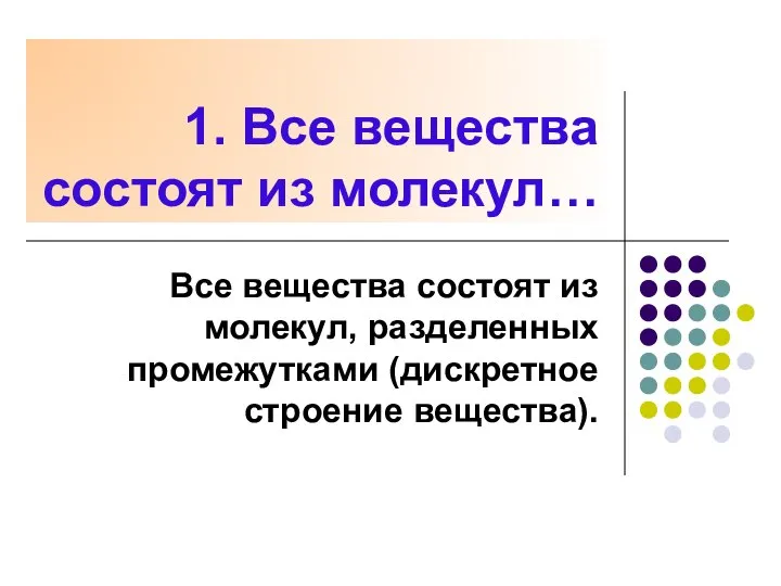 1. Все вещества состоят из молекул… Все вещества состоят из молекул, разделенных промежутками (дискретное строение вещества).