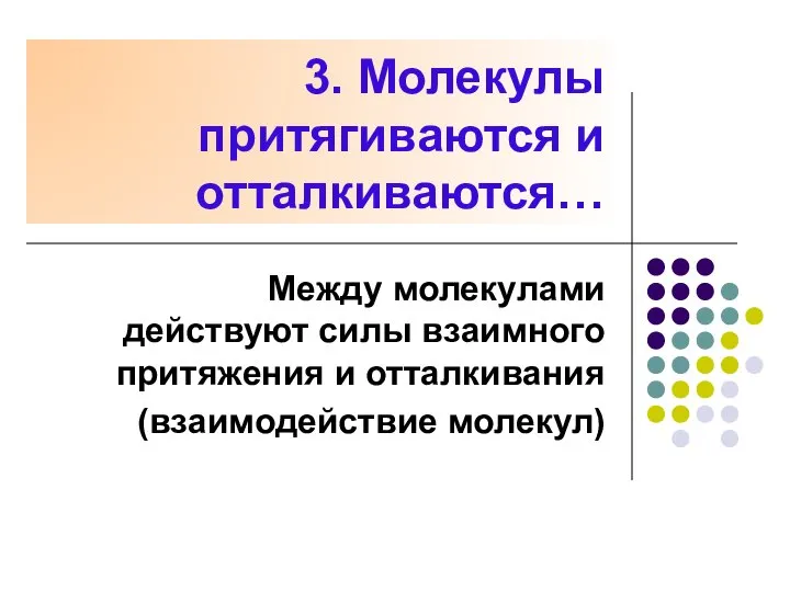 3. Молекулы притягиваются и отталкиваются… Между молекулами действуют силы взаимного притяжения и отталкивания (взаимодействие молекул)