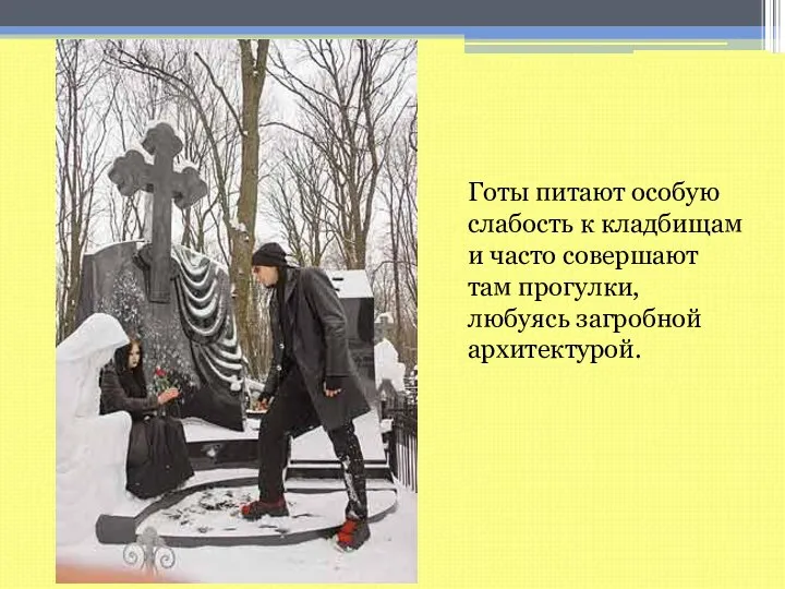 Готы питают особую слабость к кладбищам и часто совершают там прогулки, любуясь загробной архитектурой.